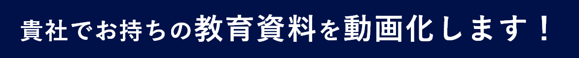 貴社でお持ちの教育資料を動画化します！